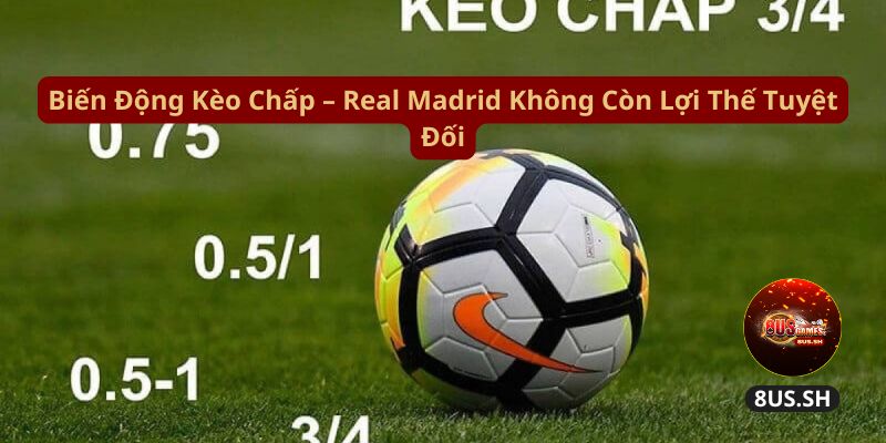 bien dong keo chap real madrid khong con loi the tuyet doi bien dong keo chap real madrid khong con loi the tuyet doi