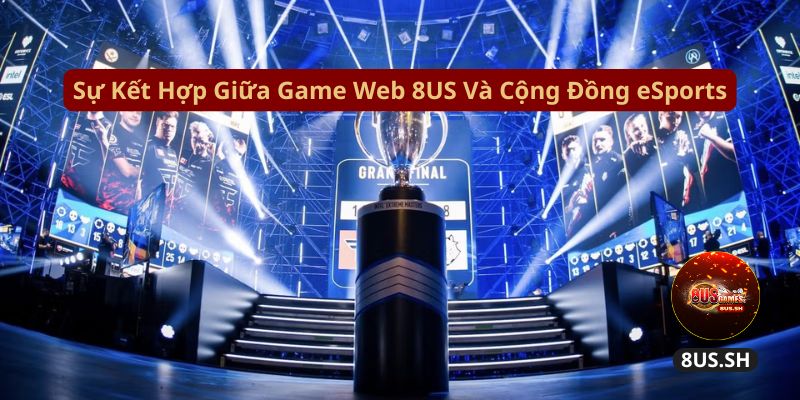 su ket hop giua game web 8us va cong dong esports su ket hop giua game web 8us va cong dong esports